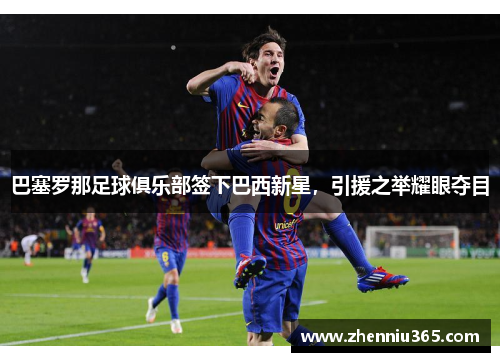 巴塞罗那足球俱乐部签下巴西新星，引援之举耀眼夺目