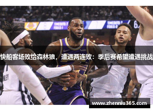 快船客场败给森林狼，遭遇两连败：季后赛希望遭遇挑战
