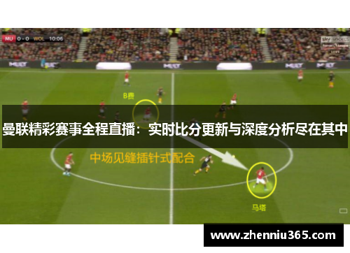 曼联精彩赛事全程直播：实时比分更新与深度分析尽在其中
