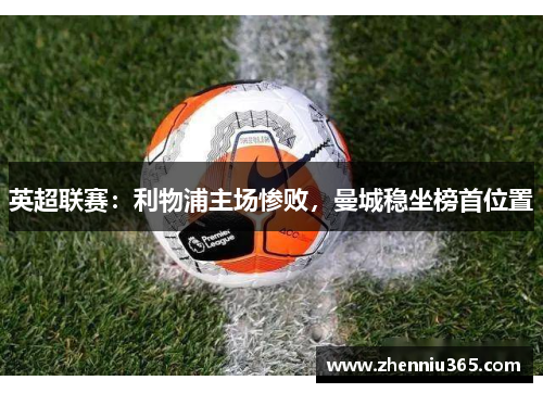 英超联赛：利物浦主场惨败，曼城稳坐榜首位置