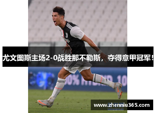 尤文图斯主场2-0战胜那不勒斯，夺得意甲冠军！