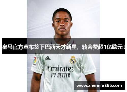 皇马官方宣布签下巴西天才新星，转会费超1亿欧元！