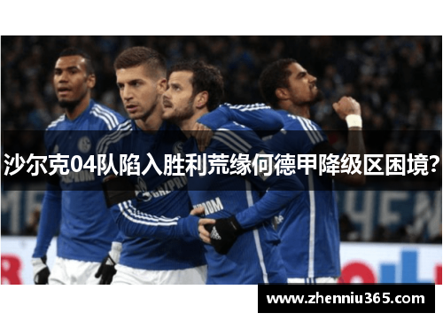 沙尔克04队陷入胜利荒缘何德甲降级区困境？