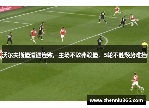沃尔夫斯堡遭遇连败，主场不敌弗赖堡，5轮不胜颓势难挡