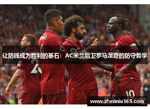 让防线成为胜利的基石：AC米兰后卫罗马涅奇的防守哲学