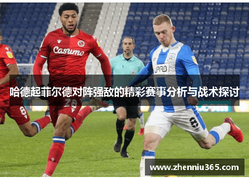 哈德起菲尔德对阵强敌的精彩赛事分析与战术探讨
