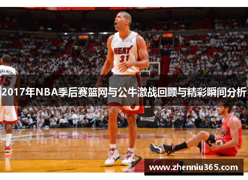 2017年NBA季后赛篮网与公牛激战回顾与精彩瞬间分析