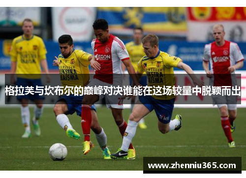 格拉芙与坎布尔的巅峰对决谁能在这场较量中脱颖而出